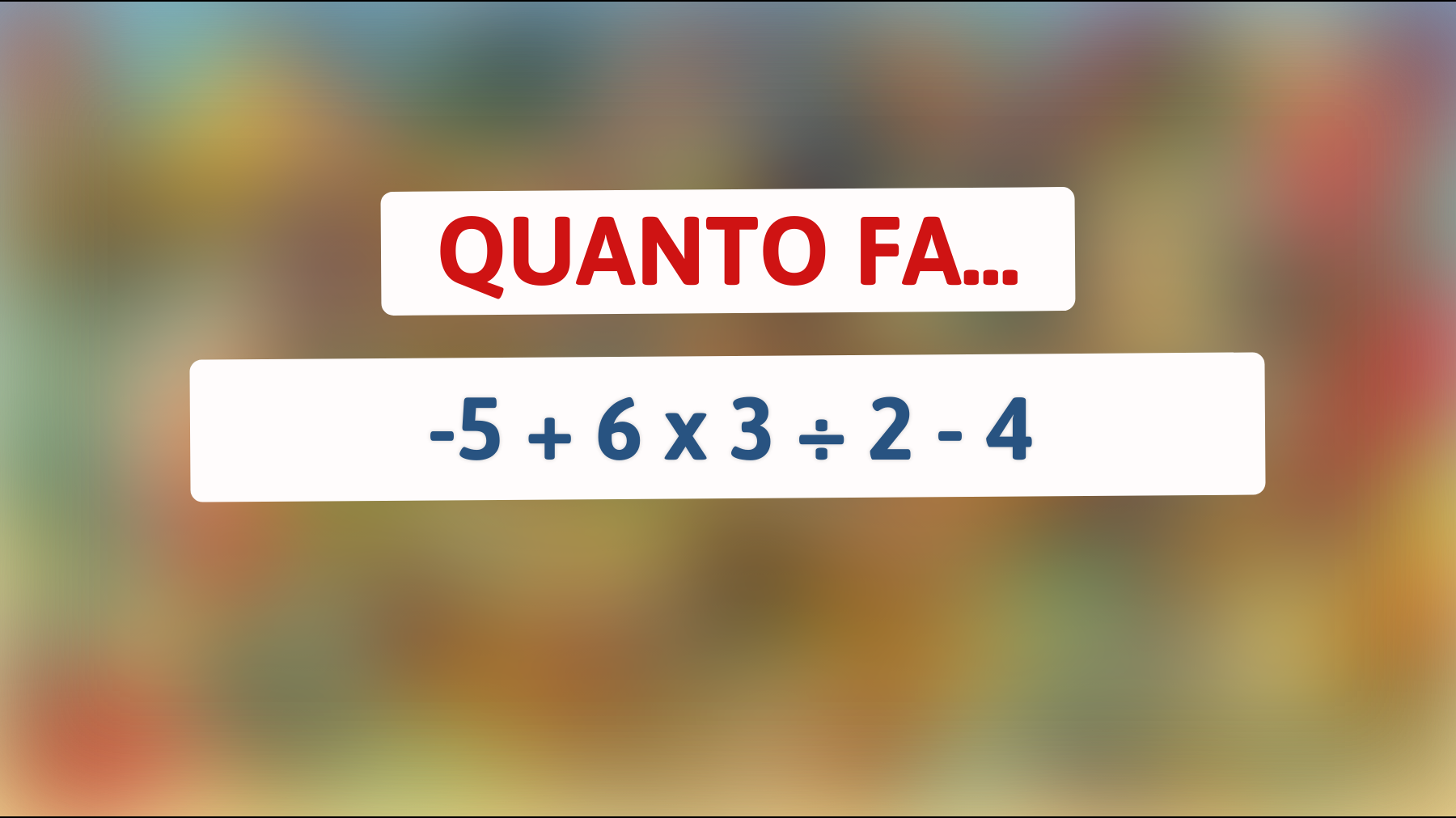 Scopri se sei tra i pochi che possono risolverlo: quanto fa davvero -5 + 6 x 3 ÷ 2 - 4?"